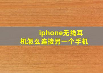 iphone无线耳机怎么连接另一个手机