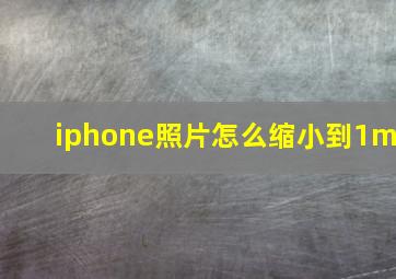 iphone照片怎么缩小到1m