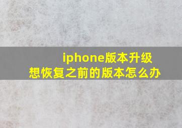 iphone版本升级想恢复之前的版本怎么办