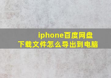 iphone百度网盘下载文件怎么导出到电脑