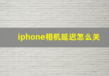 iphone相机延迟怎么关