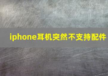 iphone耳机突然不支持配件