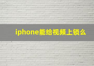 iphone能给视频上锁么