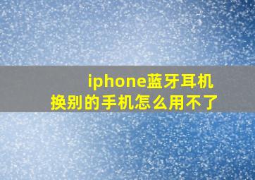 iphone蓝牙耳机换别的手机怎么用不了