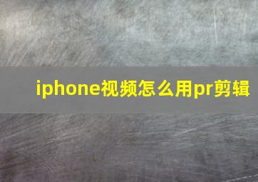 iphone视频怎么用pr剪辑