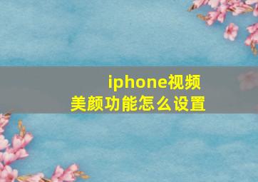 iphone视频美颜功能怎么设置