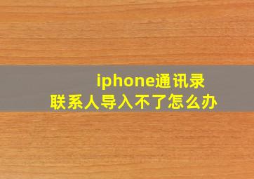 iphone通讯录联系人导入不了怎么办