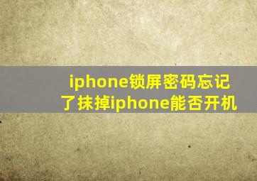 iphone锁屏密码忘记了抹掉iphone能否开机