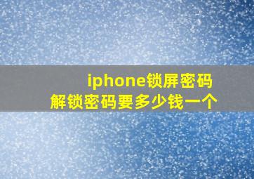 iphone锁屏密码解锁密码要多少钱一个