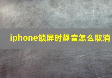 iphone锁屏时静音怎么取消