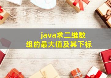 java求二维数组的最大值及其下标