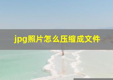 jpg照片怎么压缩成文件