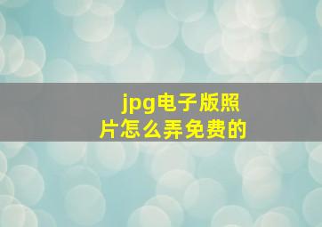 jpg电子版照片怎么弄免费的