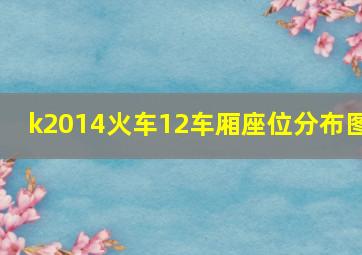 k2014火车12车厢座位分布图