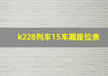 k228列车15车厢座位表