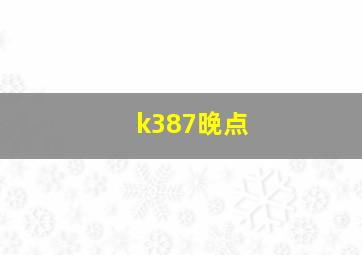 k387晚点