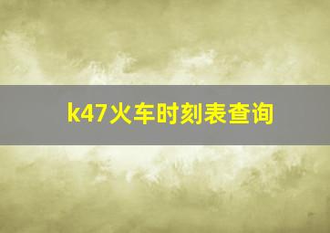 k47火车时刻表查询