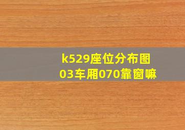 k529座位分布图03车厢070靠窗嘛