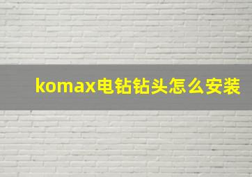 komax电钻钻头怎么安装