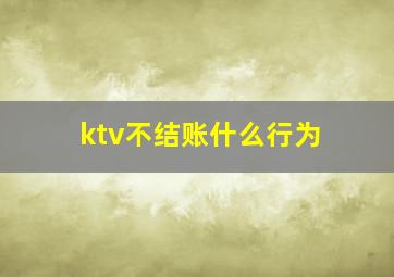 ktv不结账什么行为