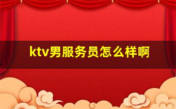 ktv男服务员怎么样啊