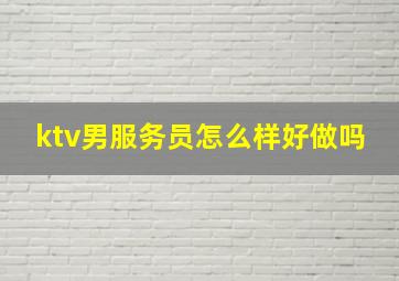 ktv男服务员怎么样好做吗