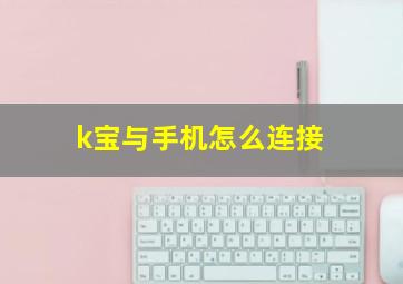 k宝与手机怎么连接