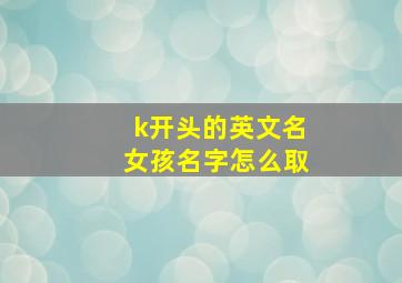 k开头的英文名女孩名字怎么取