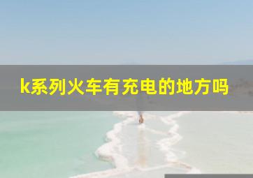 k系列火车有充电的地方吗