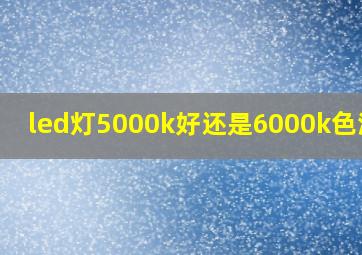 led灯5000k好还是6000k色温好