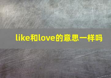 like和love的意思一样吗