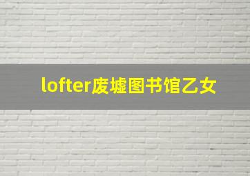 lofter废墟图书馆乙女