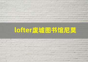 lofter废墟图书馆尼莫