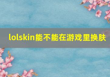 lolskin能不能在游戏里换肤