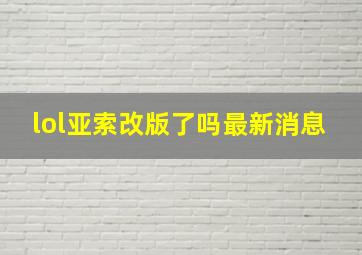 lol亚索改版了吗最新消息