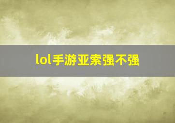 lol手游亚索强不强