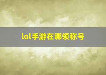 lol手游在哪领称号