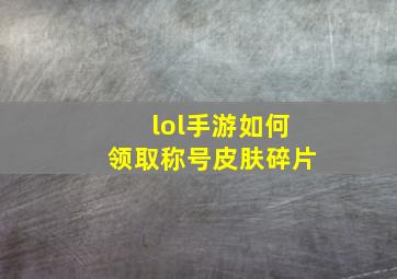 lol手游如何领取称号皮肤碎片