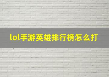 lol手游英雄排行榜怎么打