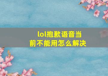 lol抱歉语音当前不能用怎么解决