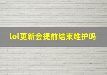 lol更新会提前结束维护吗