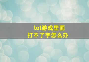 lol游戏里面打不了字怎么办