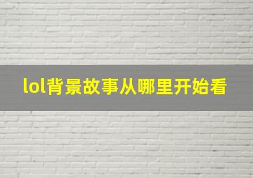 lol背景故事从哪里开始看