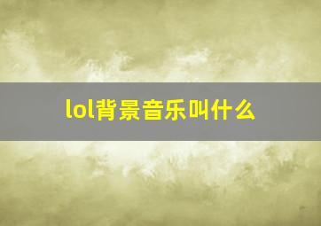 lol背景音乐叫什么