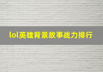 lol英雄背景故事战力排行