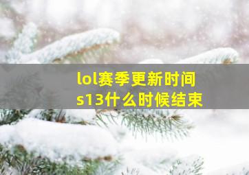 lol赛季更新时间s13什么时候结束