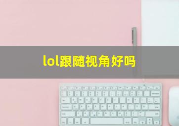 lol跟随视角好吗