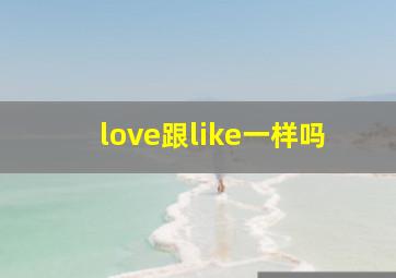 love跟like一样吗