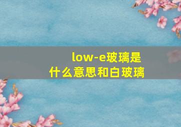 low-e玻璃是什么意思和白玻璃