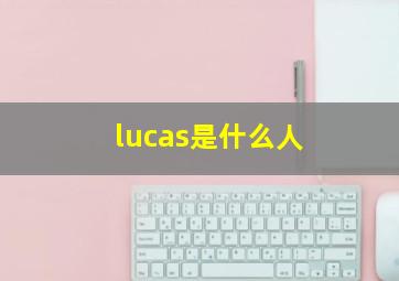 lucas是什么人